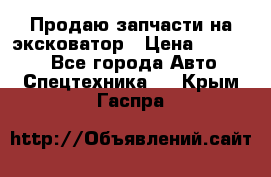 Продаю запчасти на эксковатор › Цена ­ 10 000 - Все города Авто » Спецтехника   . Крым,Гаспра